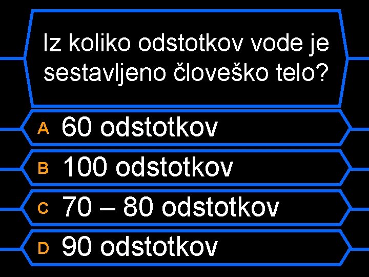 Iz koliko odstotkov vode je sestavljeno človeško telo? A B C D 60 odstotkov