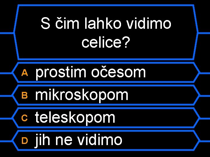 S čim lahko vidimo celice? A B C D prostim očesom mikroskopom teleskopom jih