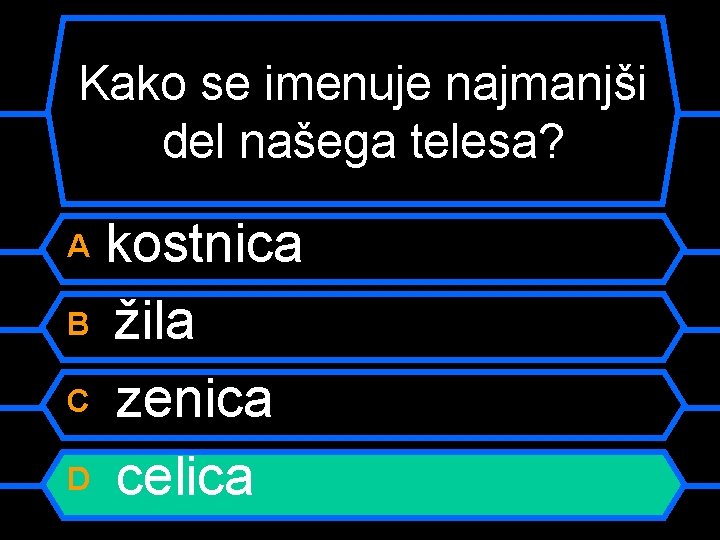 Kako se imenuje najmanjši del našega telesa? kostnica B žila C zenica D celica