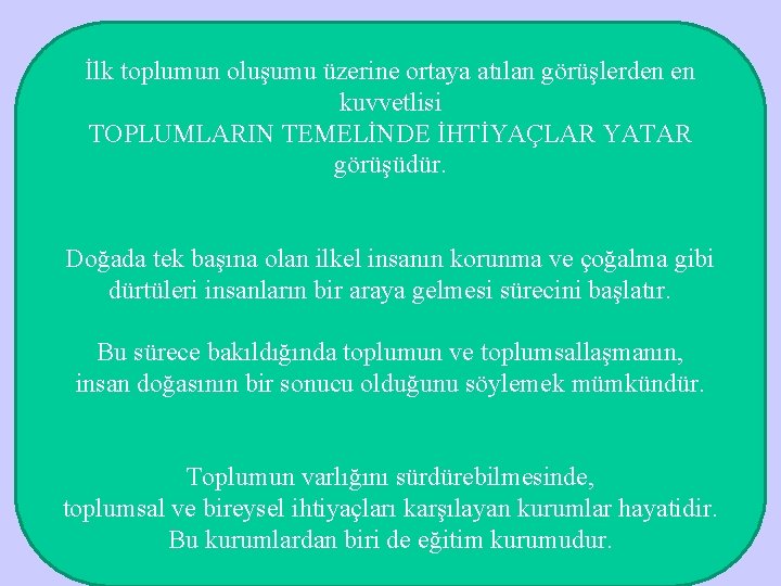 İlk toplumun oluşumu üzerine ortaya atılan görüşlerden en kuvvetlisi TOPLUMLARIN TEMELİNDE İHTİYAÇLAR YATAR görüşüdür.