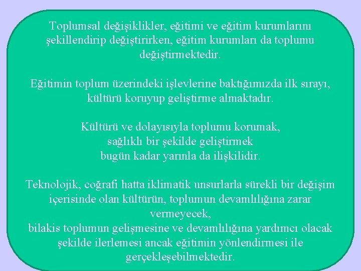 Toplumsal değişiklikler, eğitimi ve eğitim kurumlarını şekillendirip değiştirirken, eğitim kurumları da toplumu değiştirmektedir. Eğitimin