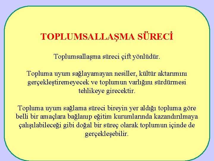 TOPLUMSALLAŞMA SÜRECİ Toplumsallaşma süreci çift yönlüdür. Topluma uyum sağlayamayan nesiller, kültür aktarımını gerçekleştiremeyecek ve