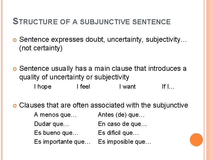 STRUCTURE OF A SUBJUNCTIVE SENTENCE Sentence expresses doubt, uncertainty, subjectivity… (not certainty) Sentence usually STRUCTURE OF A SUBJUNCTIVE SENTENCE Sentence expresses doubt, uncertainty, subjectivity… (not certainty) Sentence usually