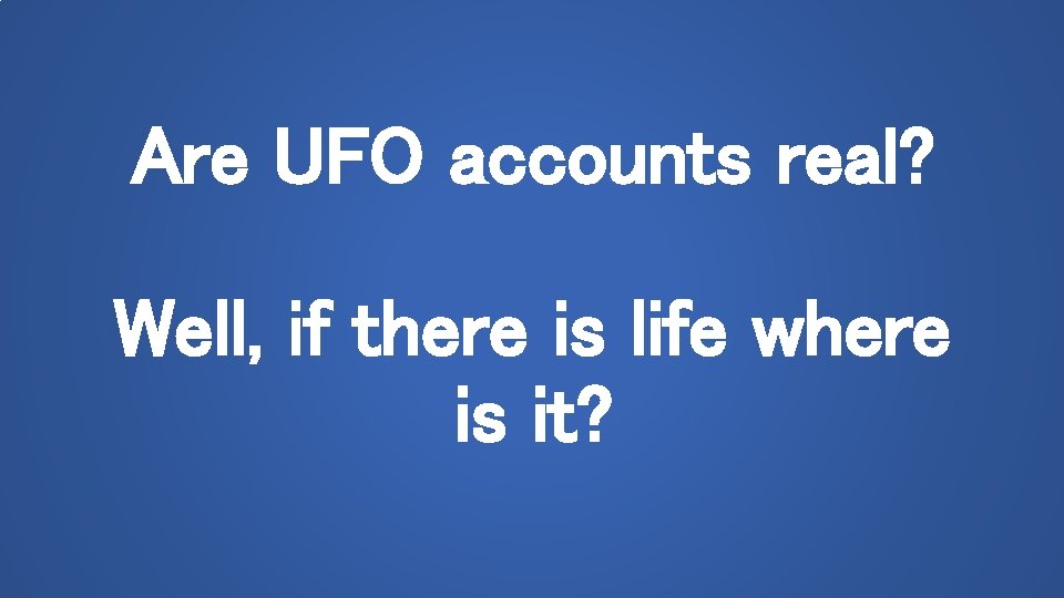 Are UFO accounts real? Well, if there is life where is it? 