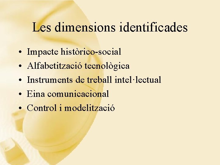 Les dimensions identificades • • • Impacte històrico-social Alfabetització tecnològica Instruments de treball intel·lectual