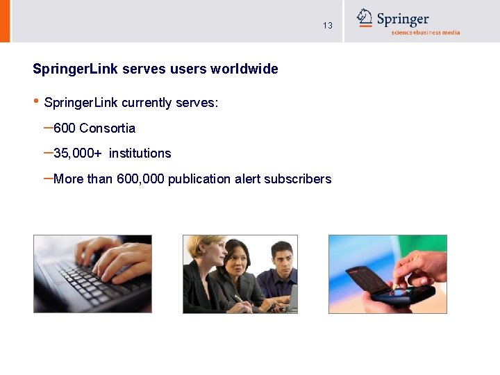 13 Springer. Link serves users worldwide • Springer. Link currently serves: – 600 Consortia