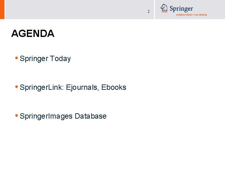 2 AGENDA • Springer Today • Springer. Link: Ejournals, Ebooks • Springer. Images Database