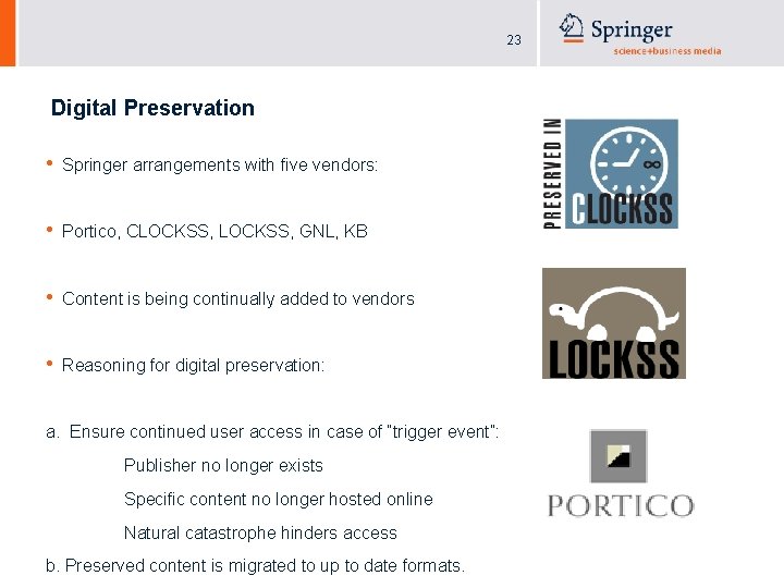 23 Digital Preservation • Springer arrangements with five vendors: • Portico, CLOCKSS, GNL, KB
