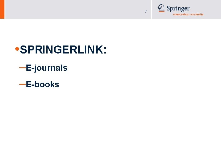 7 • SPRINGERLINK: –E-journals –E-books 