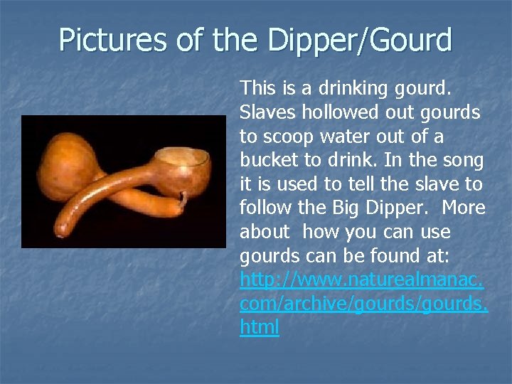 Pictures of the Dipper/Gourd This is a drinking gourd. Slaves hollowed out gourds to