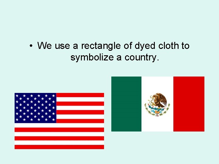  • We use a rectangle of dyed cloth to symbolize a country. 