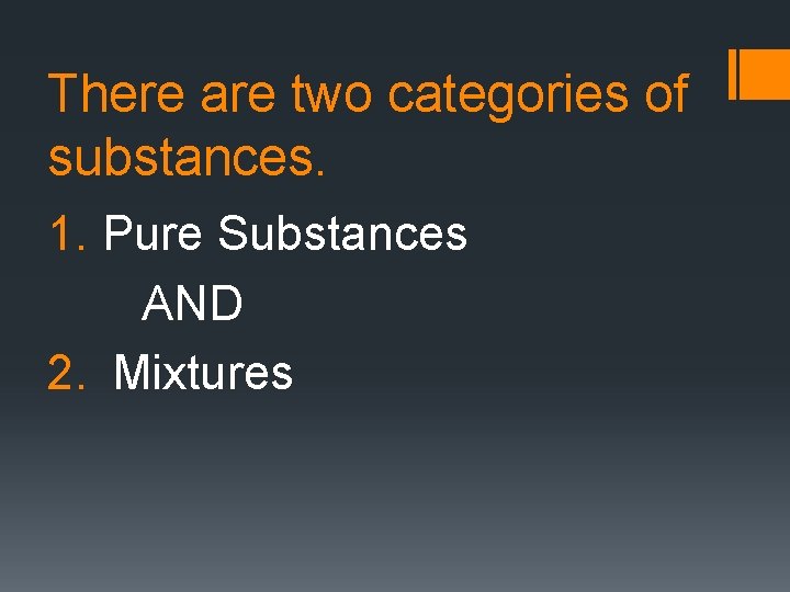 There are two categories of substances. 1. Pure Substances AND 2. Mixtures 