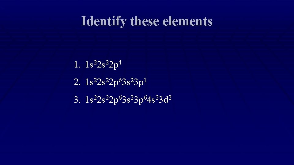 Identify these elements 1. 1 s 22 p 4 2. 1 s 22 p