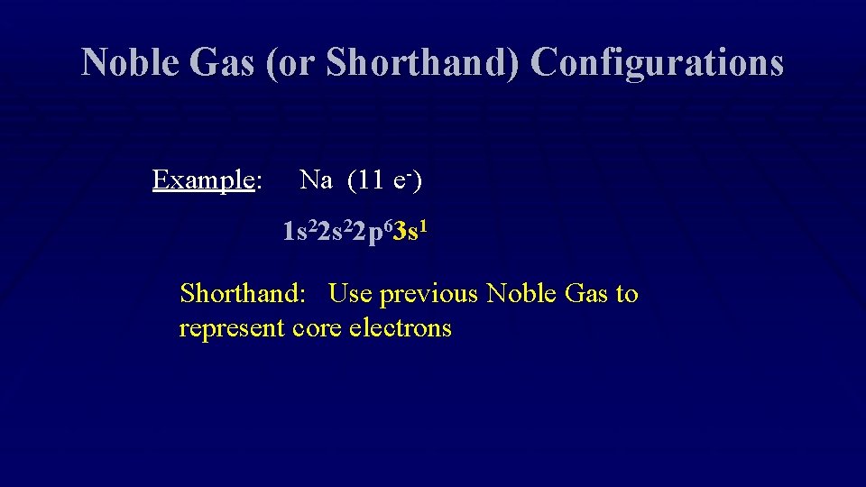 Noble Gas (or Shorthand) Configurations Example: Na (11 e-) 1 s 22 p 63