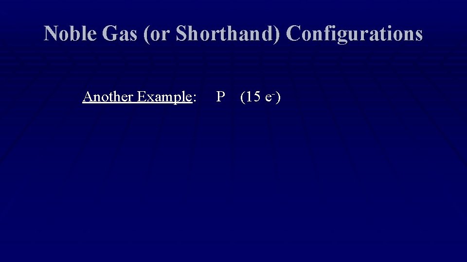 Noble Gas (or Shorthand) Configurations Another Example: P (15 e-) 