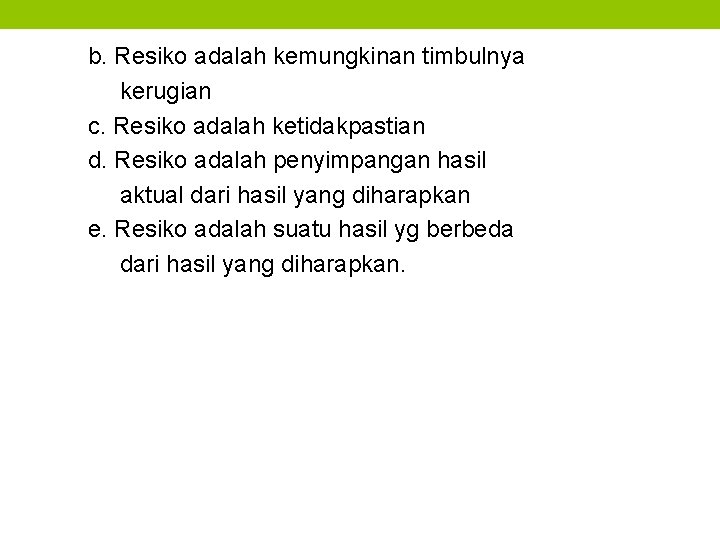 b. Resiko adalah kemungkinan timbulnya kerugian c. Resiko adalah ketidakpastian d. Resiko adalah penyimpangan