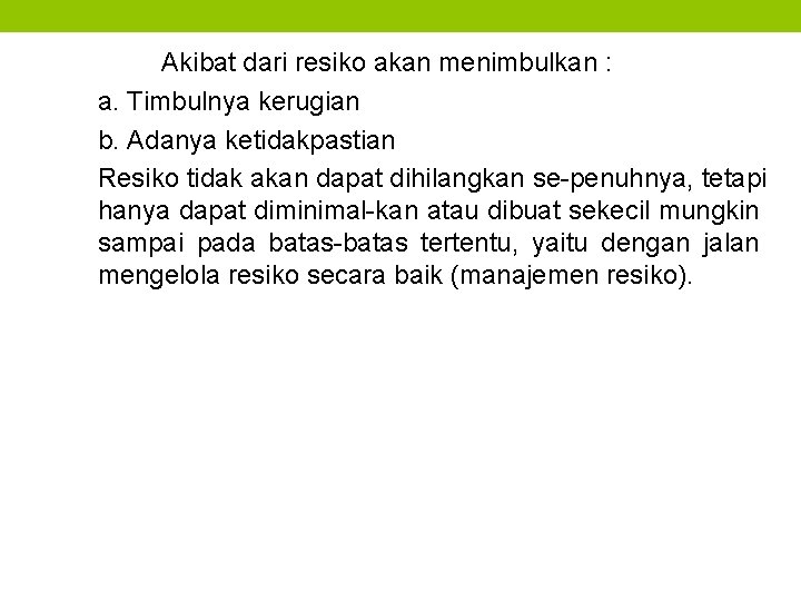 Akibat dari resiko akan menimbulkan : a. Timbulnya kerugian b. Adanya ketidakpastian Resiko tidak