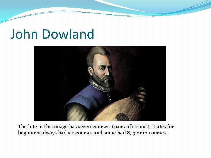 John Dowland The lute in this image has seven courses, (pairs of strings). Lutes