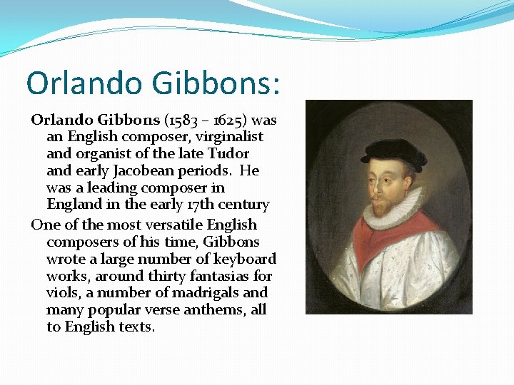 Orlando Gibbons: Orlando Gibbons (1583 – 1625) was an English composer, virginalist and organist