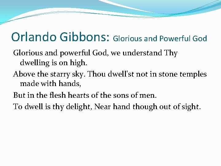Orlando Gibbons: Glorious and Powerful God Glorious and powerful God, we understand Thy dwelling