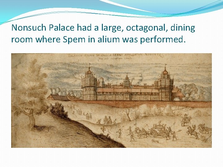 Nonsuch Palace had a large, octagonal, dining room where Spem in alium was performed.