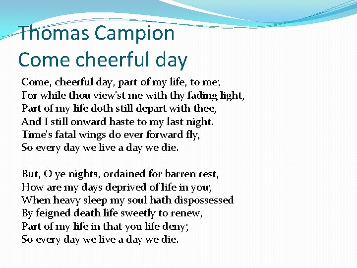 Thomas Campion Come cheerful day Come, cheerful day, part of my life, to me;