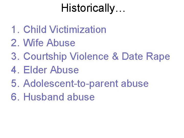 Historically… 1. 2. 3. 4. 5. 6. Child Victimization Wife Abuse Courtship Violence &