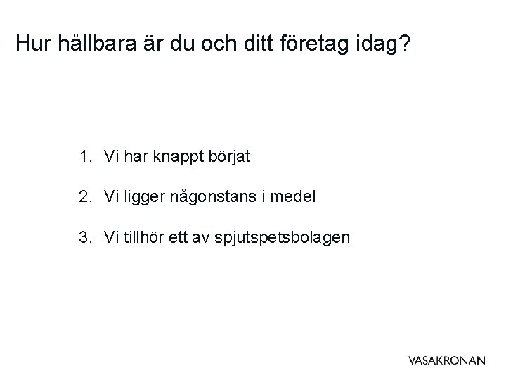 Hur hållbara är du och ditt företag idag? 1. Vi har knappt börjat 2.