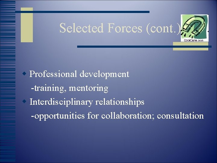 Selected Forces (cont. ) w Professional development -training, mentoring w Interdisciplinary relationships -opportunities for