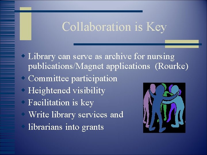 Collaboration is Key w Library can serve as archive for nursing publications/Magnet applications (Rourke)