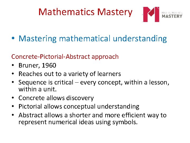 Mathematics Mastery • Mastering mathematical understanding Concrete-Pictorial-Abstract approach • Bruner, 1960 • Reaches out