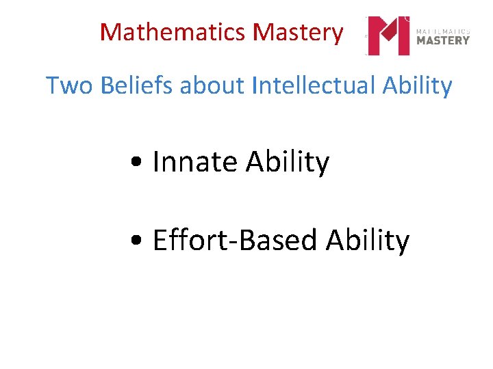 Mathematics Mastery Two Beliefs about Intellectual Ability • Innate Ability • Effort-Based Ability 