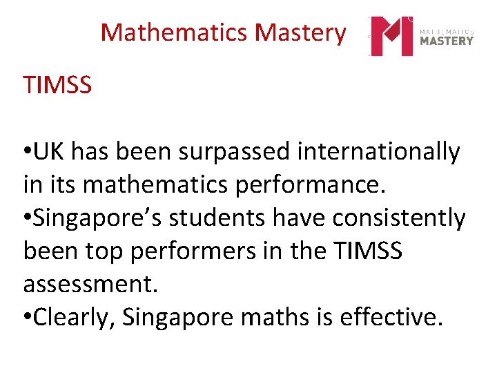 Mathematics Mastery TIMSS • UK has been surpassed internationally in its mathematics performance. •