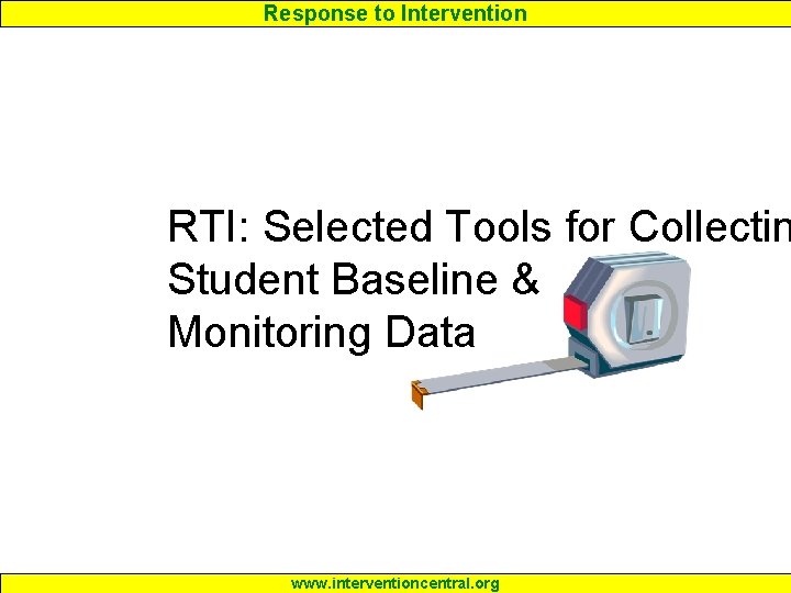Response to Intervention RTI: Selected Tools for Collectin Student Baseline & Monitoring Data www.