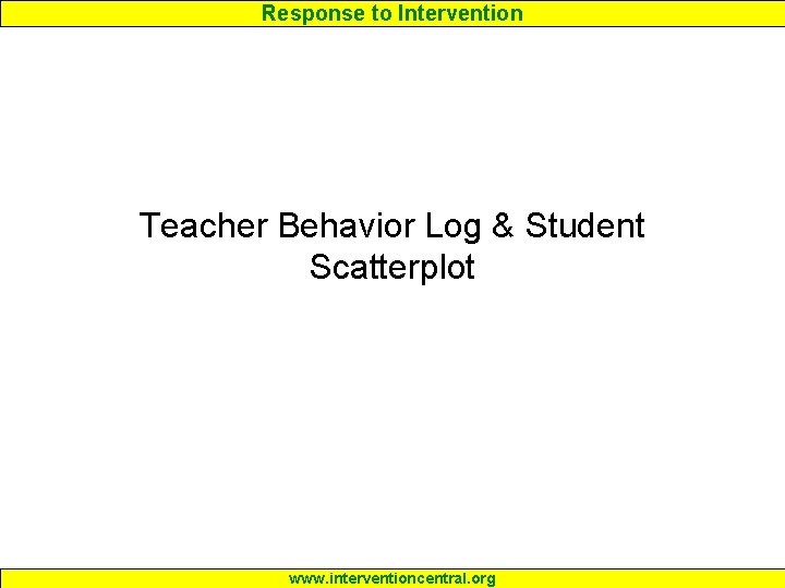 Response to Intervention Teacher Behavior Log & Student Scatterplot www. interventioncentral. org 