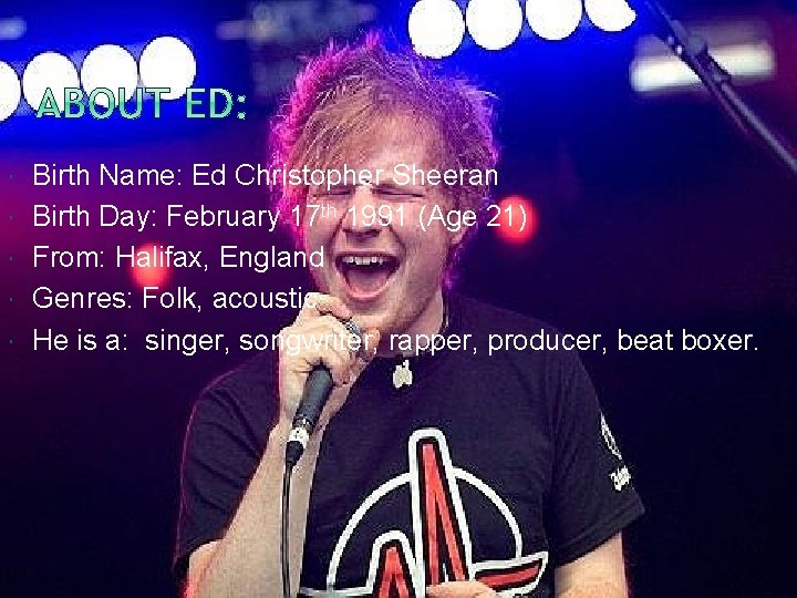  Birth Name: Ed Christopher Sheeran Birth Day: February 17 th 1991 (Age 21)