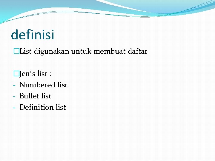 definisi �List digunakan untuk membuat daftar �Jenis list : - Numbered list - Bullet