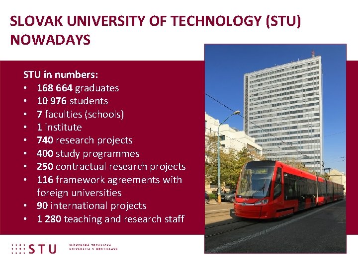 SLOVAK UNIVERSITY OF TECHNOLOGY (STU) NOWADAYS STU in numbers: • 168 664 graduates •