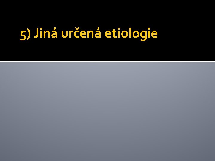 5) Jiná určená etiologie 