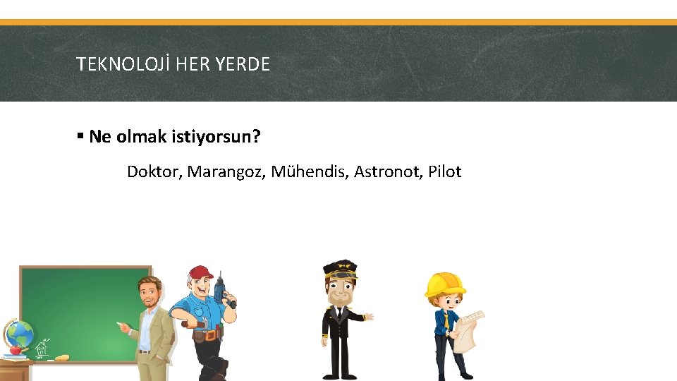 TEKNOLOJİ HER YERDE § Ne olmak istiyorsun? Doktor, Marangoz, Mühendis, Astronot, Pilot 