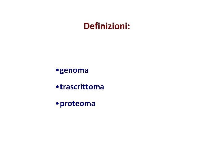 Definizioni: • genoma • trascrittoma • proteoma 