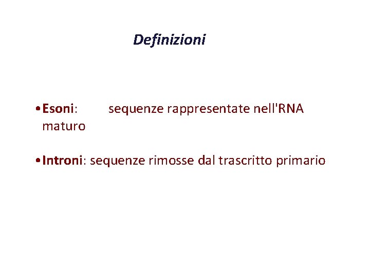 Definizioni • Esoni: maturo sequenze rappresentate nell'RNA • Introni: sequenze rimosse dal trascritto primario