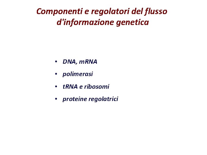 Componenti e regolatori del flusso d'informazione genetica • DNA, m. RNA • polimerasi •