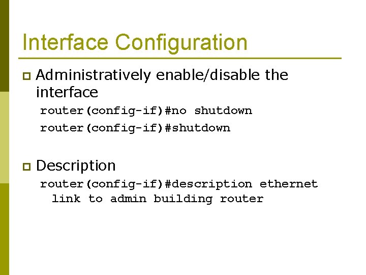 Interface Configuration p Administratively enable/disable the interface router(config-if)#no shutdown router(config-if)#shutdown p Description router(config-if)#description ethernet