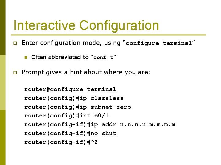 Interactive Configuration p Enter configuration mode, using “configure terminal” n p Often abbreviated to
