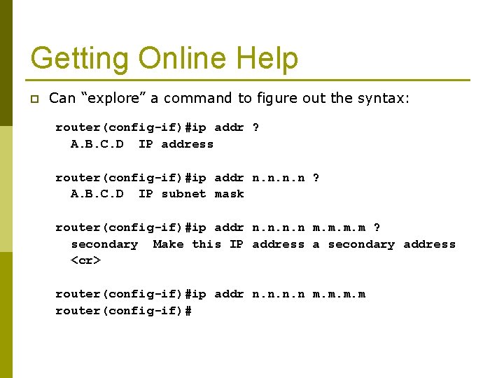 Getting Online Help p Can “explore” a command to figure out the syntax: router(config-if)#ip