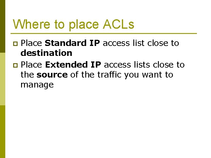 Where to place ACLs Place Standard IP access list close to destination p Place