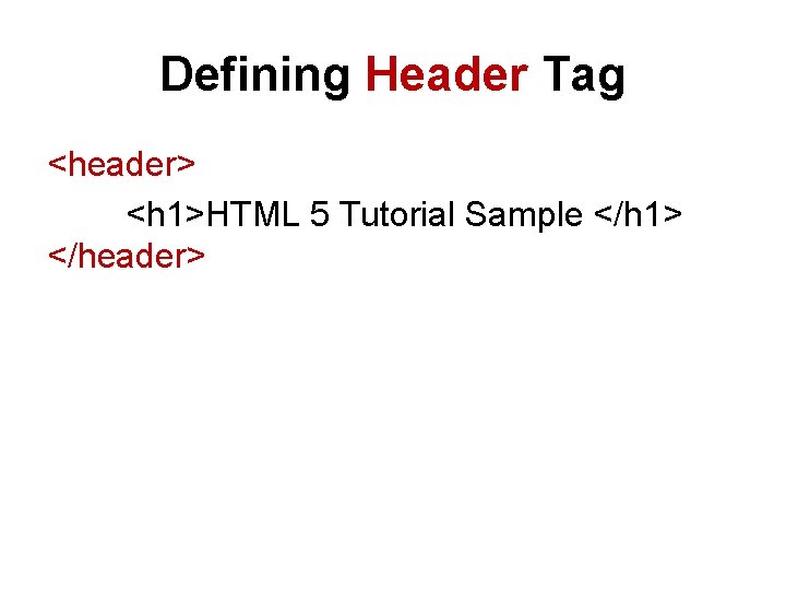 Defining Header Tag <header> <h 1>HTML 5 Tutorial Sample </h 1> </header> 