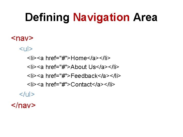 Defining Navigation Area <nav> <ul> <li><a href="#">Home</a></li> <li><a href="#">About Us</a></li> <li><a href="#">Feedback</a></li> <li><a href="#">Contact</a></li>