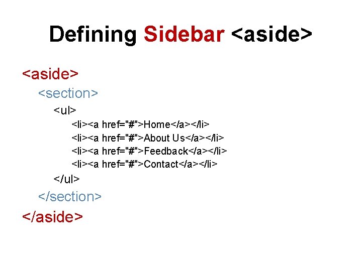 Defining Sidebar <aside> <section> <ul> <li><a href="#">Home</a></li> <li><a href="#">About Us</a></li> <li><a href="#">Feedback</a></li> <li><a href="#">Contact</a></li>
